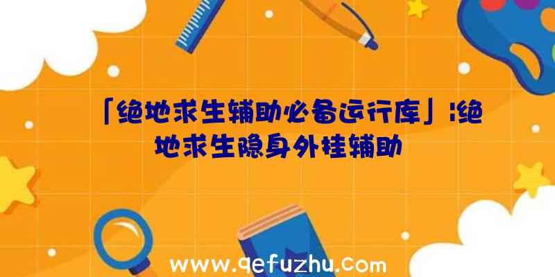 「绝地求生辅助必备运行库」|绝地求生隐身外挂辅助